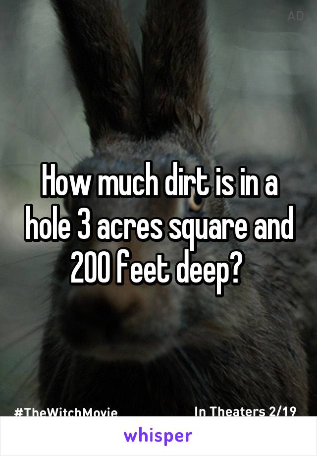 How much dirt is in a hole 3 acres square and 200 feet deep? 