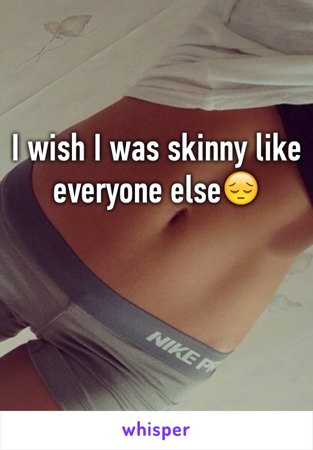 I wish I was skinny like everyone else😔