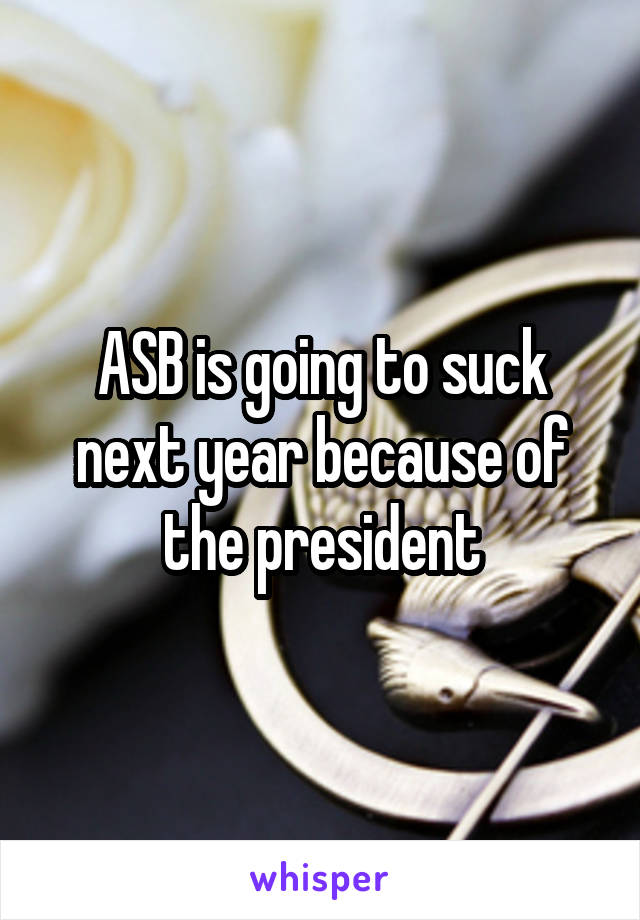 ASB is going to suck next year because of the president