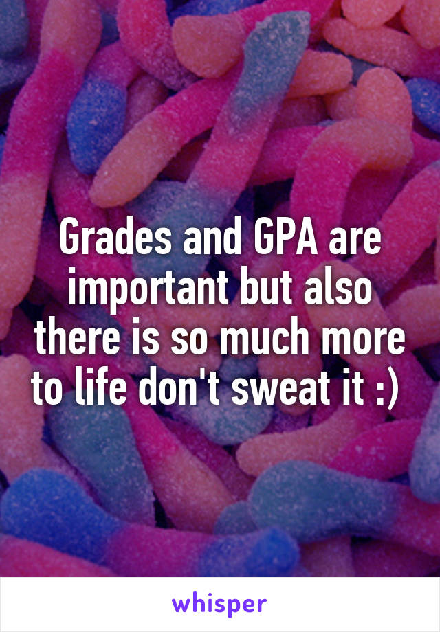 Grades and GPA are important but also there is so much more to life don't sweat it :) 