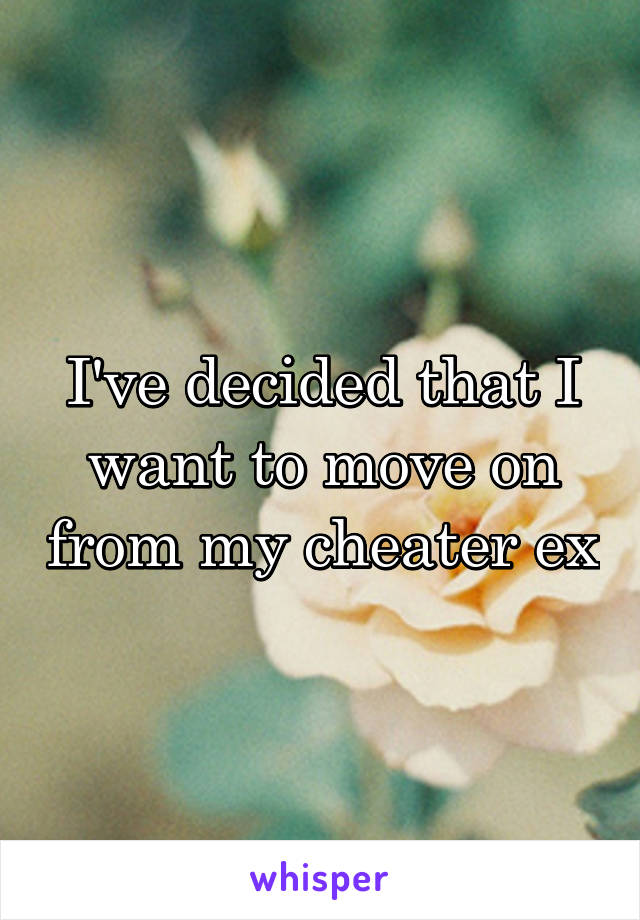 I've decided that I want to move on from my cheater ex