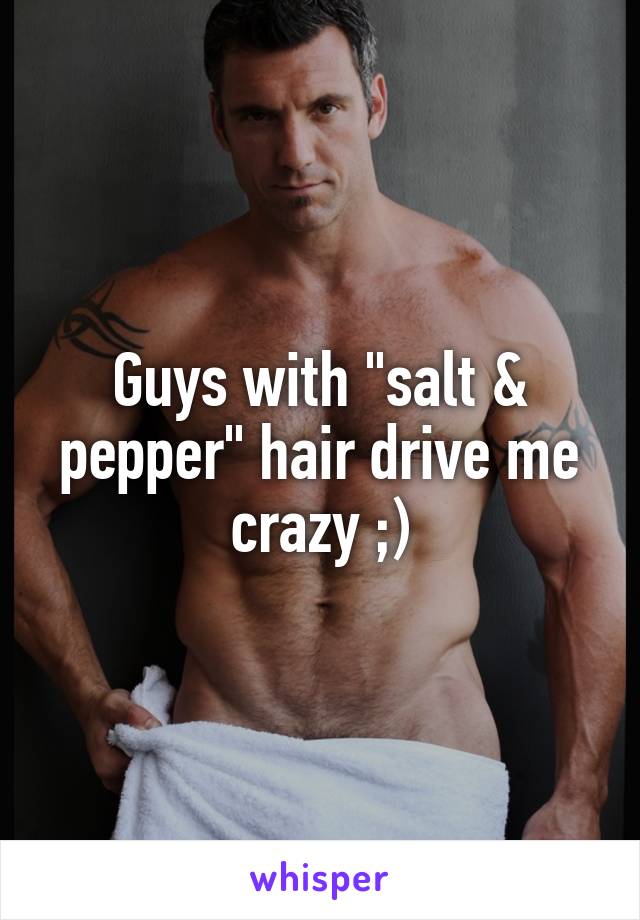 Guys with "salt & pepper" hair drive me crazy ;)