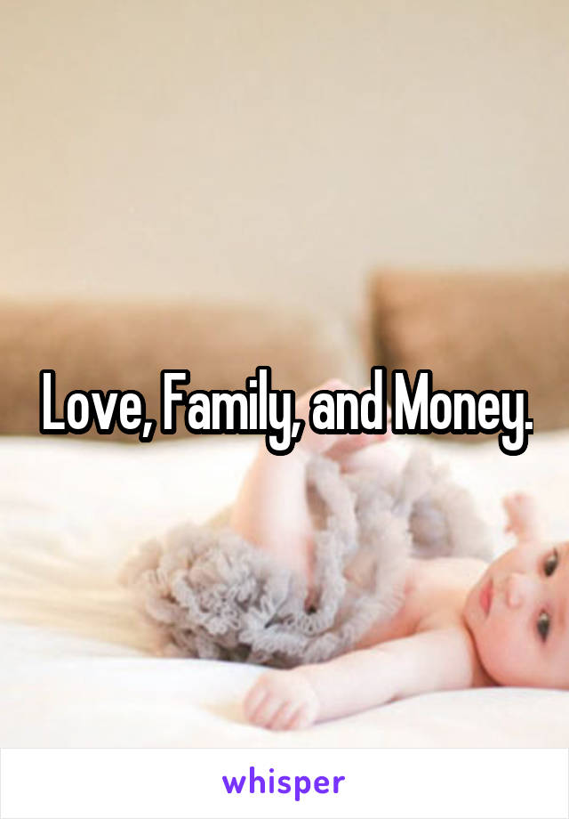 Love, Family, and Money.