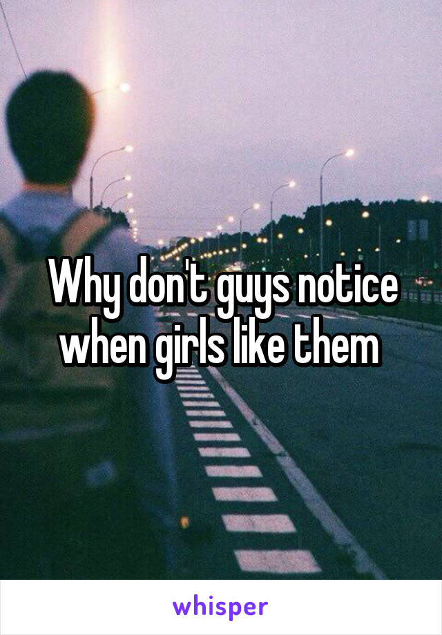 Why don't guys notice when girls like them 