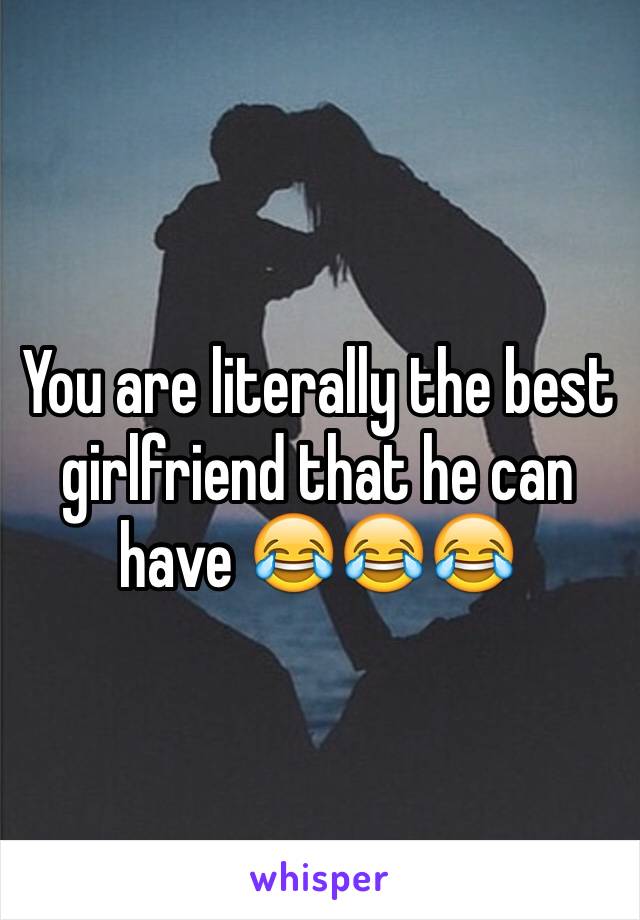 You are literally the best girlfriend that he can have 😂😂😂