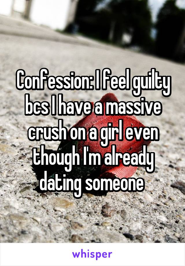 Confession: I feel guilty bcs I have a massive crush on a girl even though I'm already dating someone 