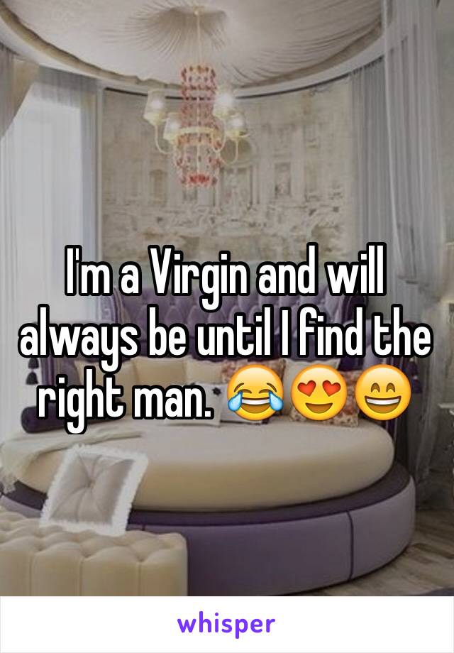 I'm a Virgin and will always be until I find the right man. 😂😍😄