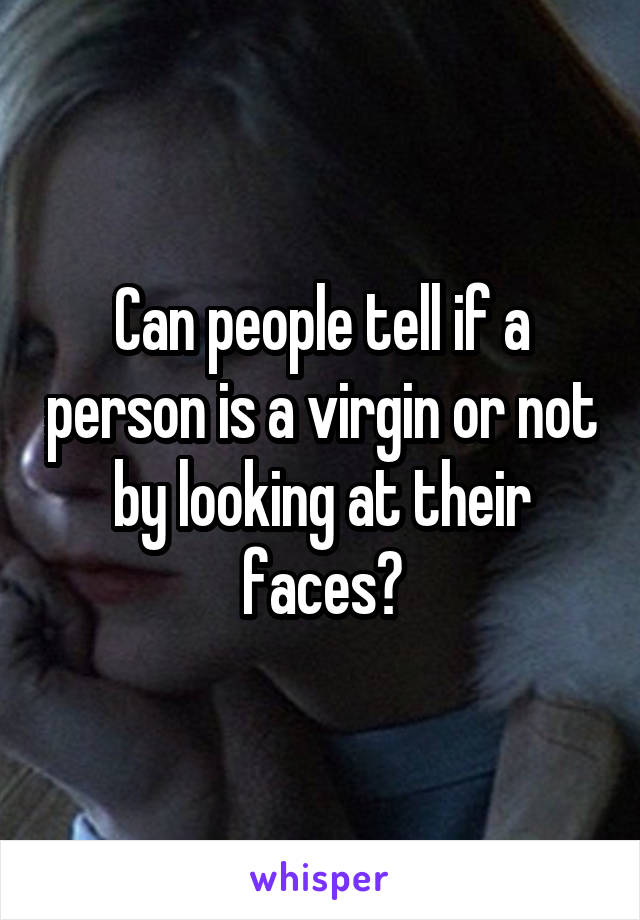 Can people tell if a person is a virgin or not by looking at their faces?