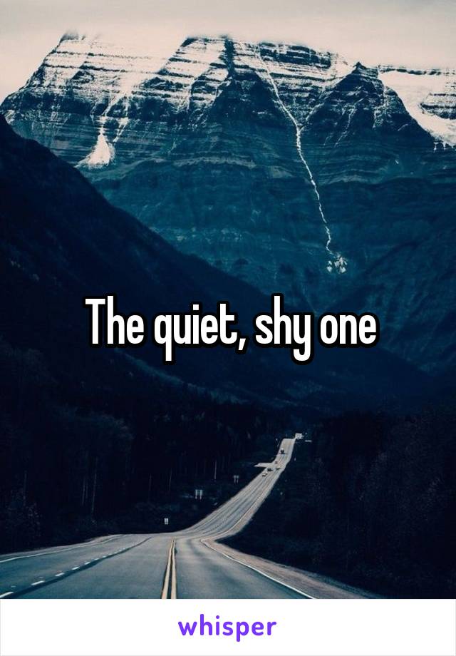 The quiet, shy one