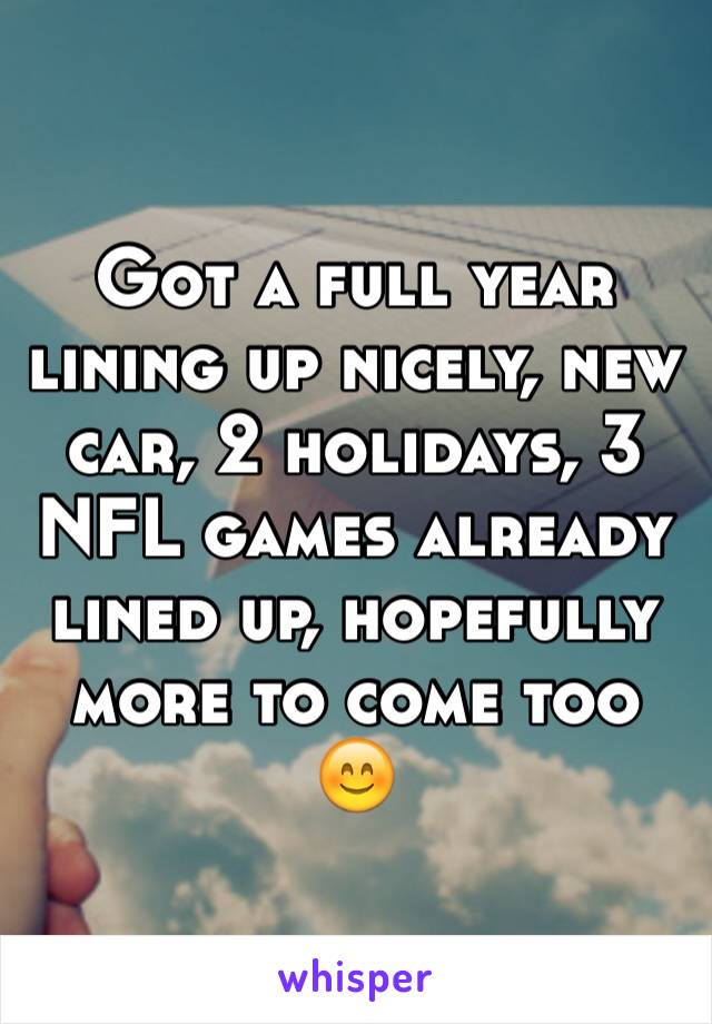 Got a full year lining up nicely, new car, 2 holidays, 3 NFL games already lined up, hopefully more to come too 😊