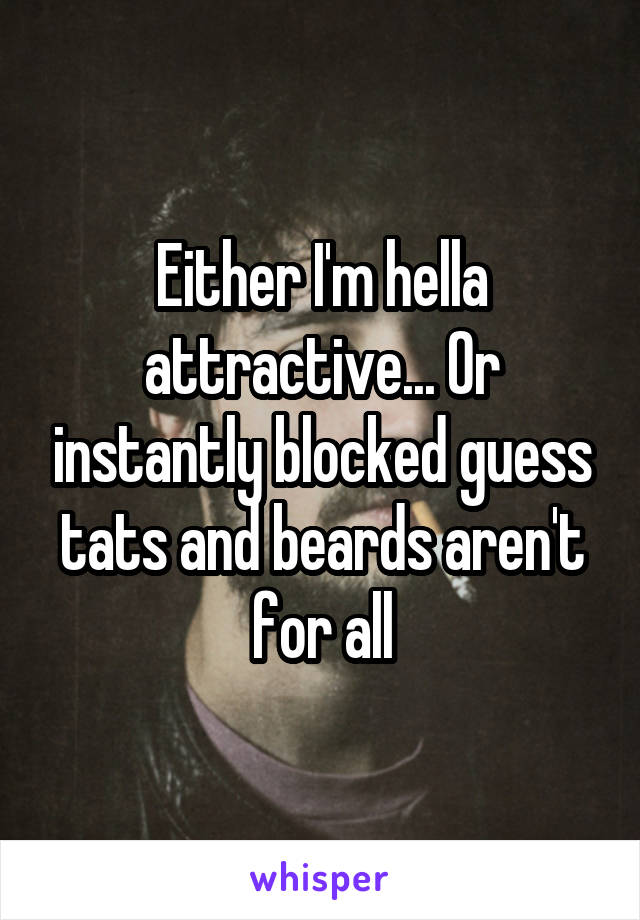 Either I'm hella attractive... Or instantly blocked guess tats and beards aren't for all