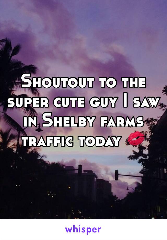 Shoutout to the super cute guy I saw in Shelby farms traffic today 💋