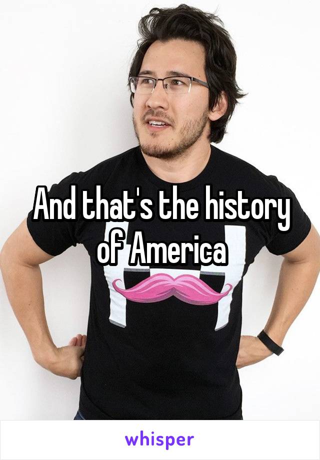 And that's the history of America