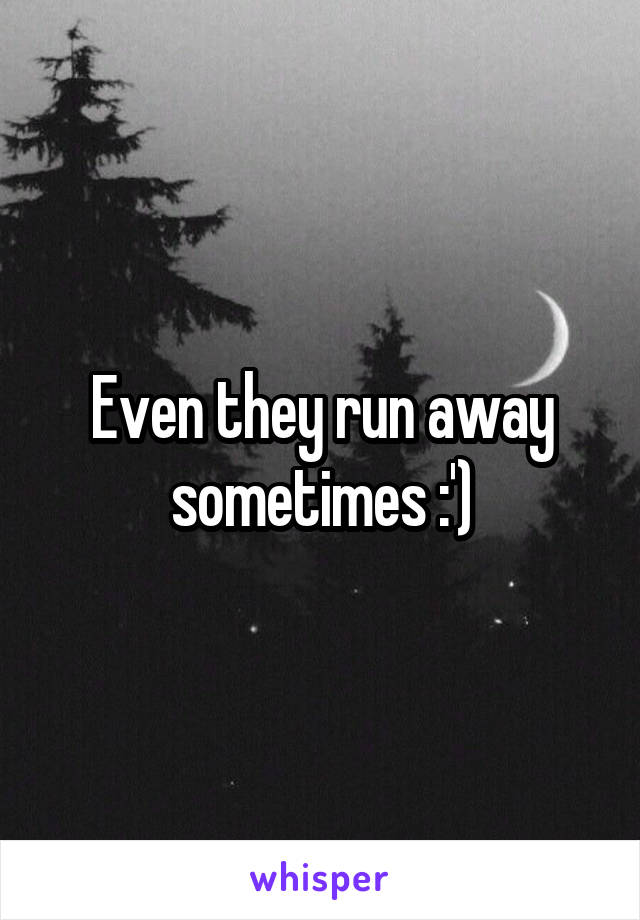Even they run away sometimes :')