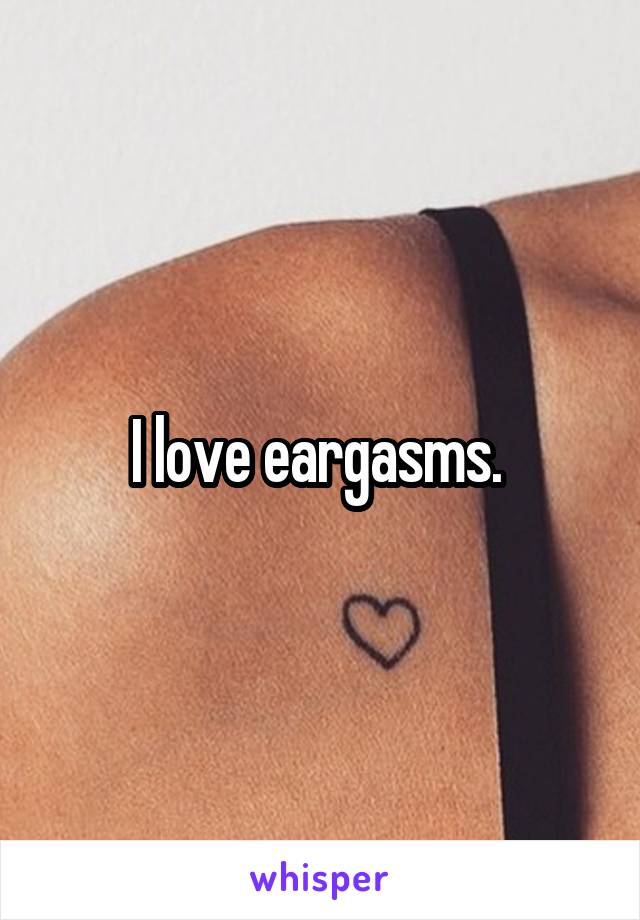 I love eargasms. 