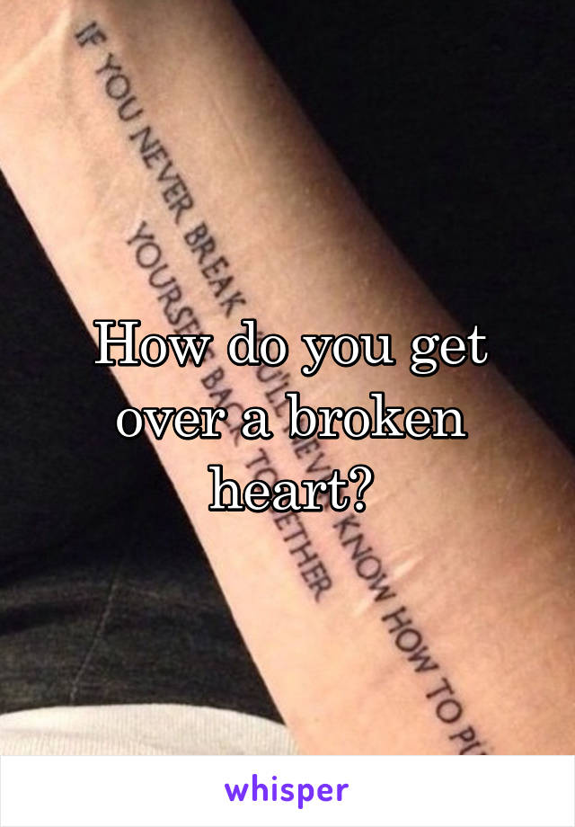 How do you get over a broken heart?