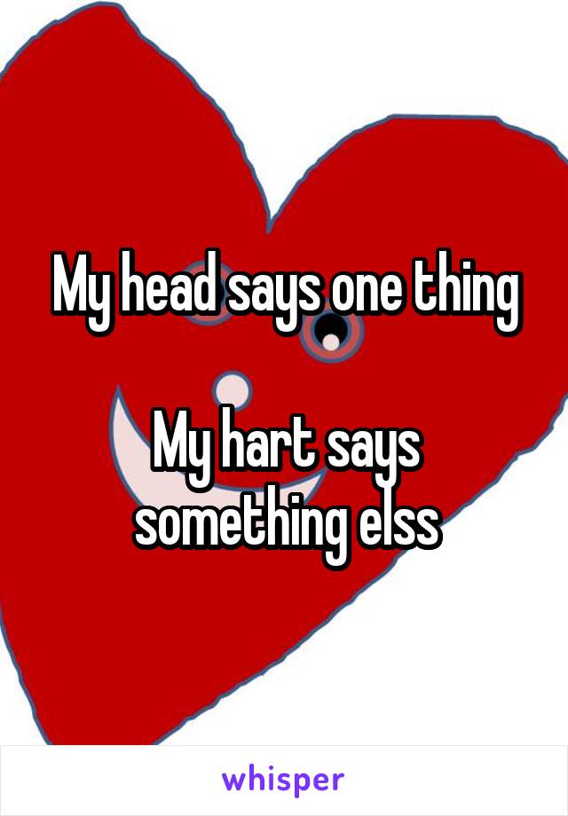 My head says one thing

My hart says something elss