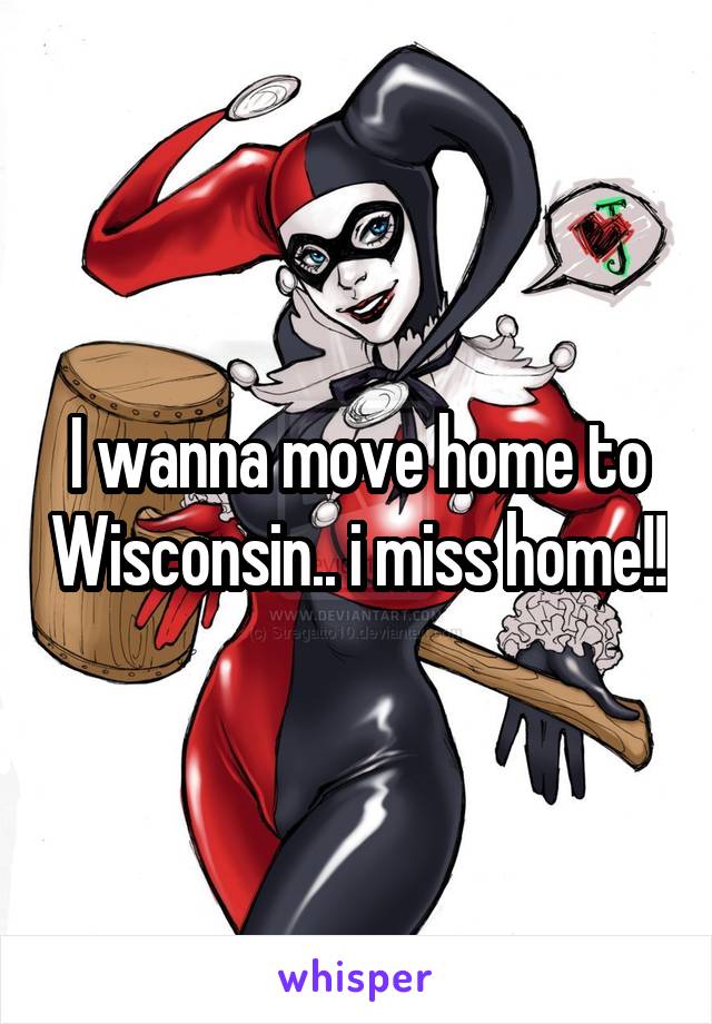 I wanna move home to Wisconsin.. i miss home!!