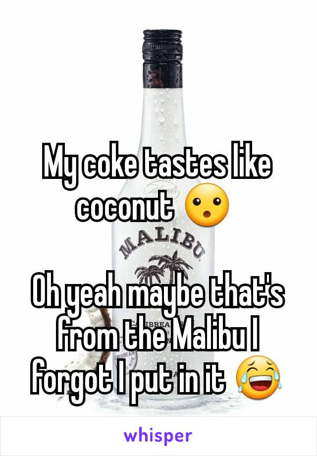 My coke tastes like coconut 😮 

Oh yeah maybe that's from the Malibu I forgot I put in it 😂