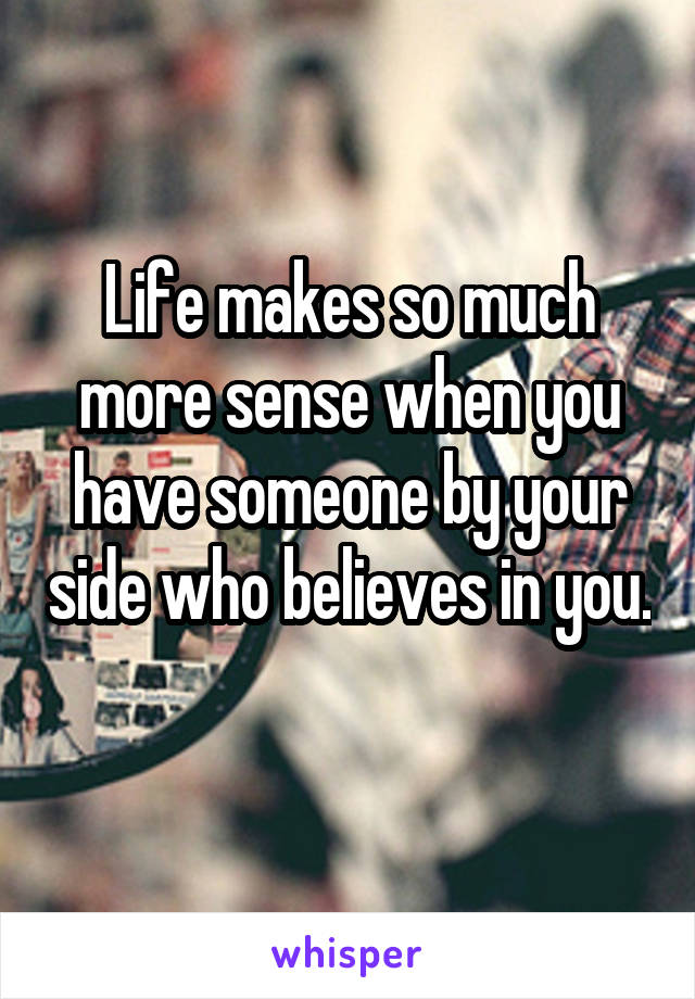 Life makes so much more sense when you have someone by your side who believes in you. 