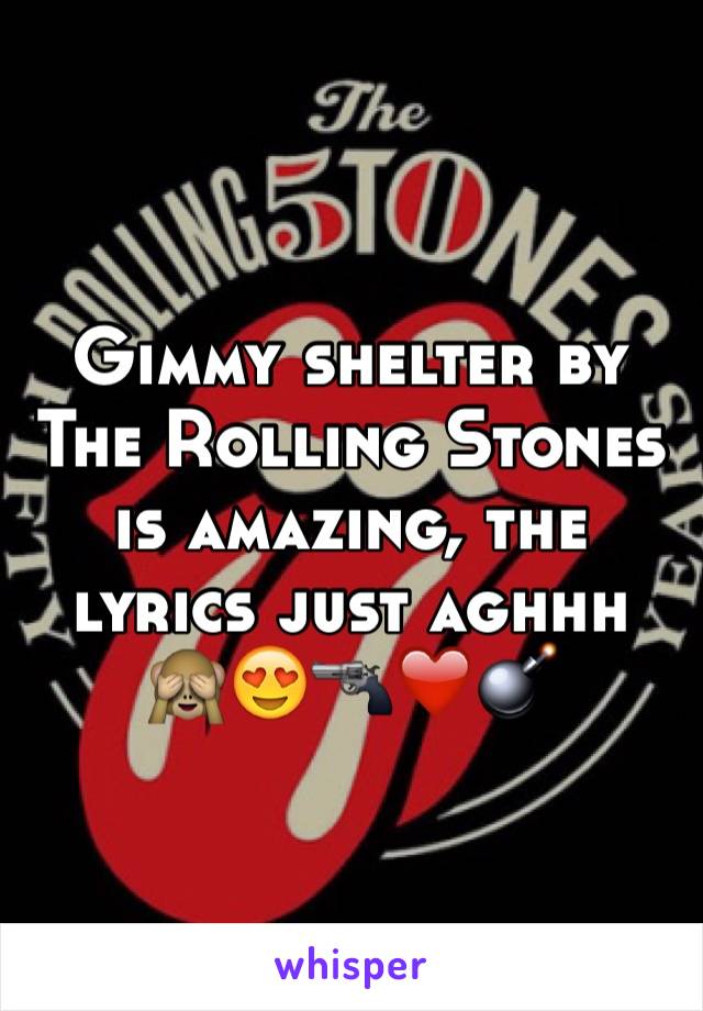 Gimmy shelter by The Rolling Stones is amazing, the lyrics just aghhh 🙈😍🔫❤️💣