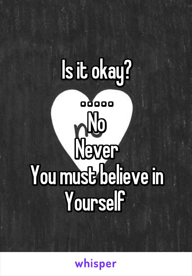 Is it okay?
. . . . .
No
Never
You must believe in
Yourself 