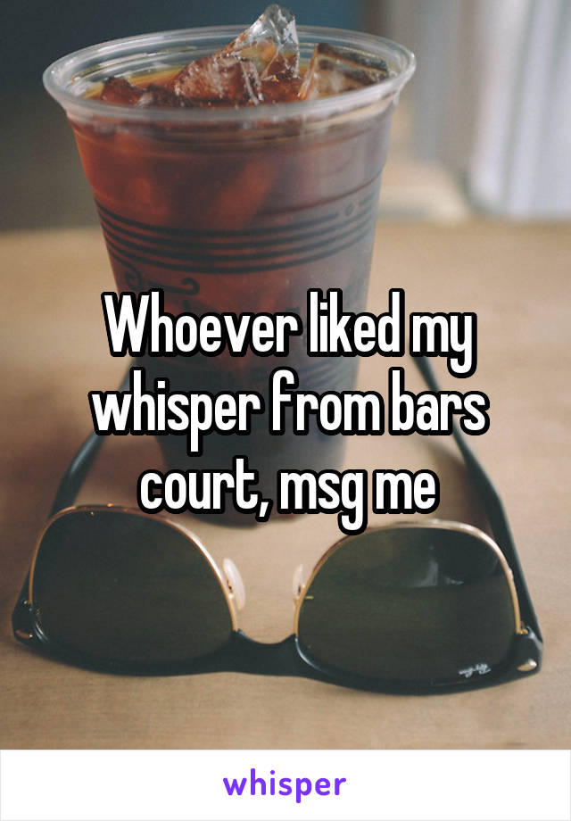 Whoever liked my whisper from bars court, msg me