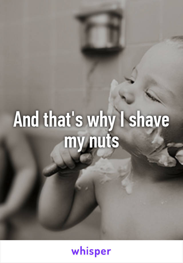 And that's why I shave my nuts