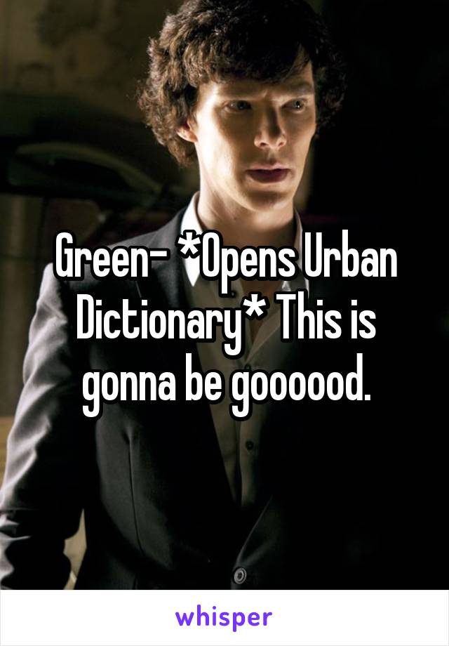 Green- *Opens Urban Dictionary* This is gonna be goooood.