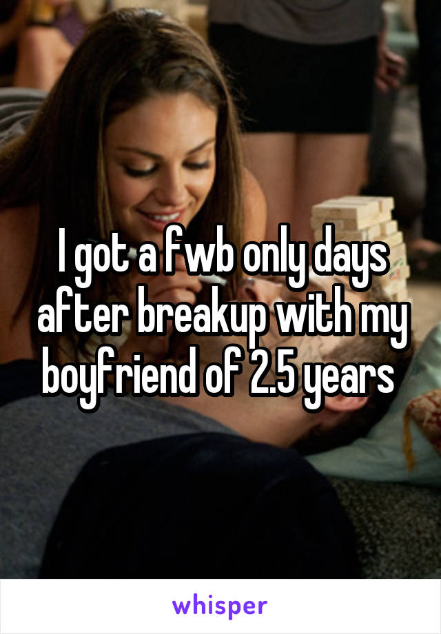 I got a fwb only days after breakup with my boyfriend of 2.5 years 