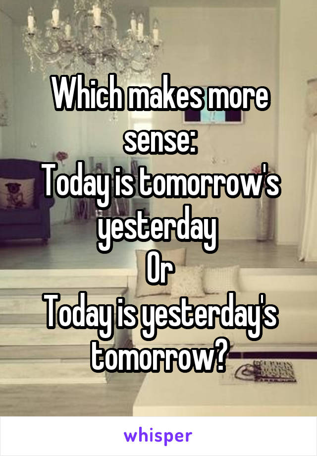 Which makes more sense:
Today is tomorrow's yesterday 
Or
Today is yesterday's tomorrow?