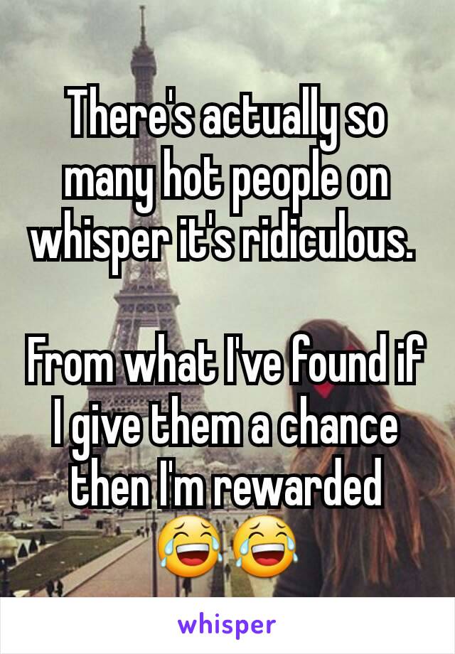 There's actually so many hot people on whisper it's ridiculous. 

From what I've found if I give them a chance then I'm rewarded 😂😂