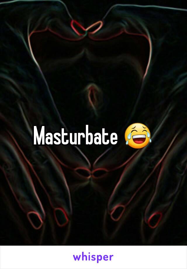 Masturbate 😂