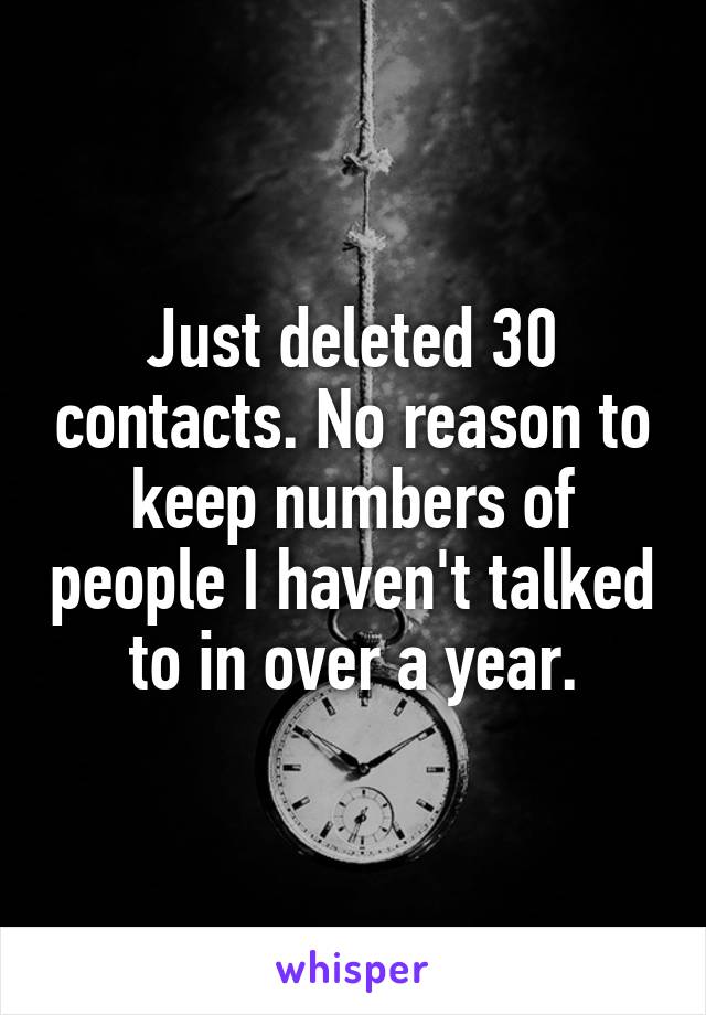 Just deleted 30 contacts. No reason to keep numbers of people I haven't talked to in over a year.