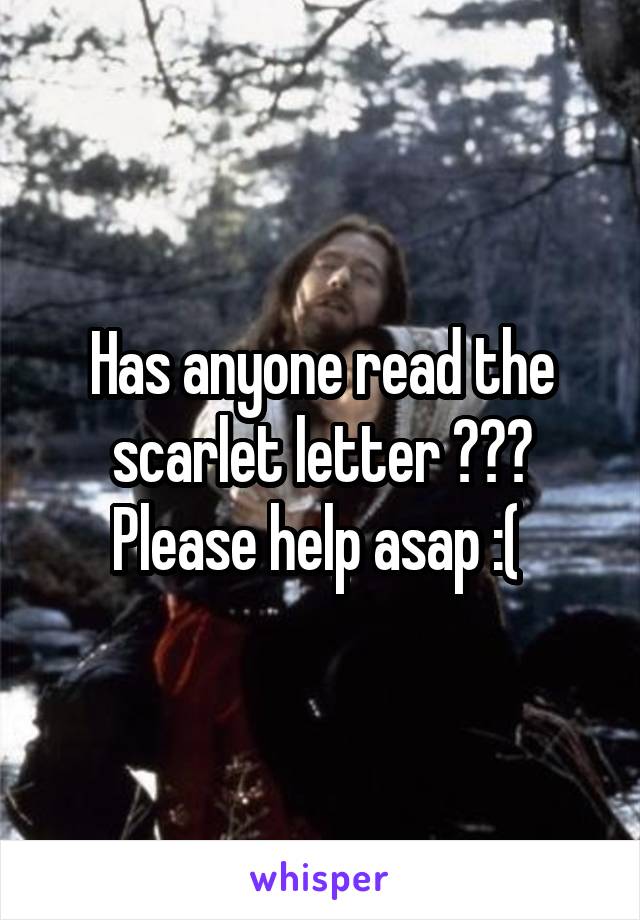 Has anyone read the scarlet letter ??? Please help asap :( 