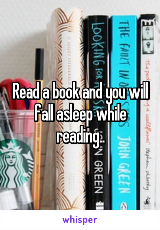 Read a book and you will fall asleep while reading..