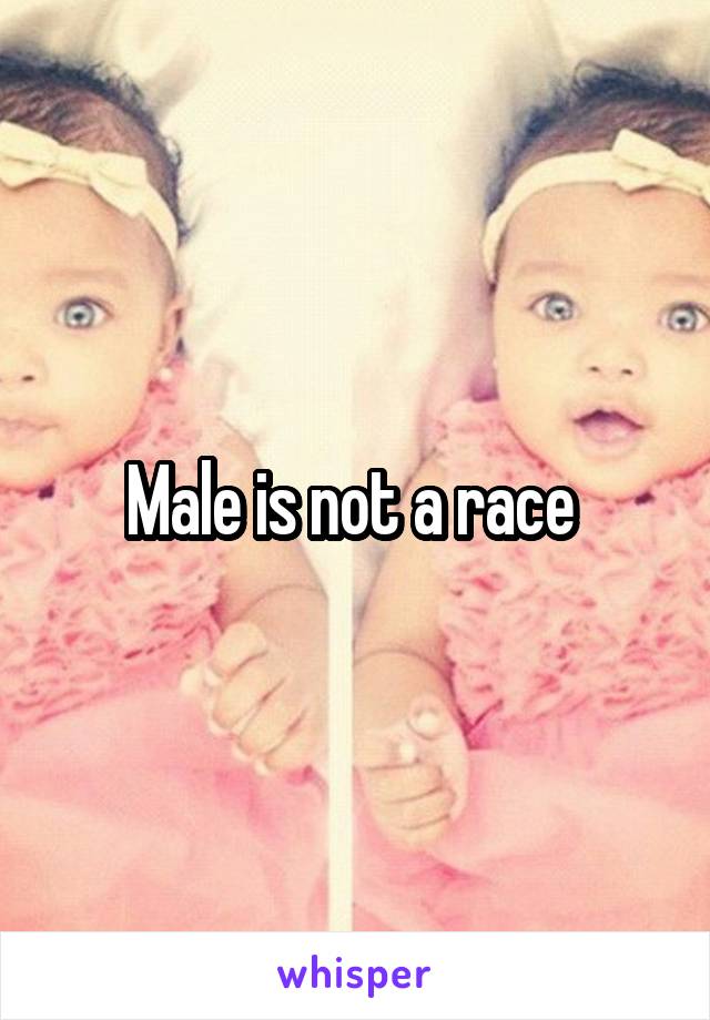Male is not a race 