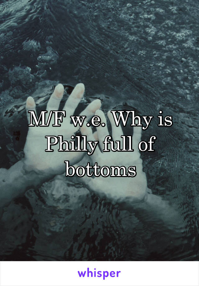 M/F w.e. Why is Philly full of bottoms