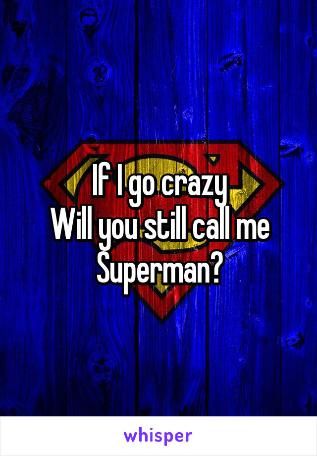 If I go crazy
Will you still call me
Superman?