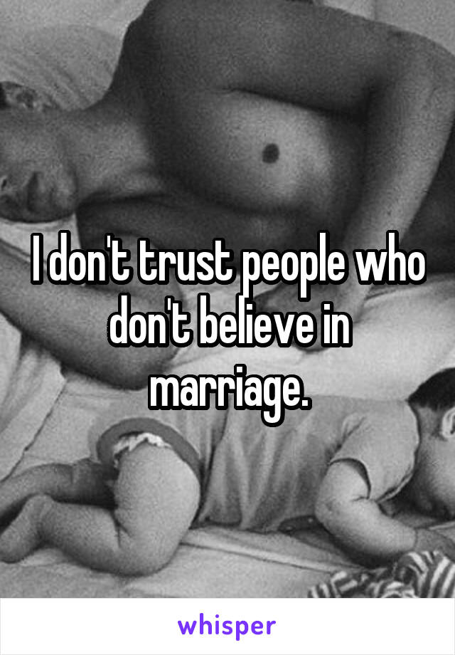 I don't trust people who don't believe in marriage.