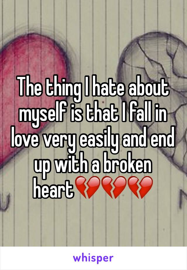 The thing I hate about myself is that I fall in love very easily and end up with a broken heart💔💔💔