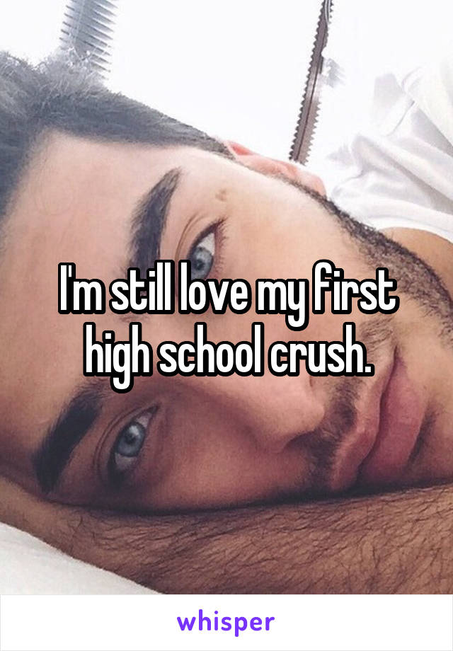 I'm still love my first high school crush.
