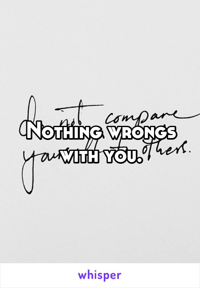 Nothing wrongs with you.