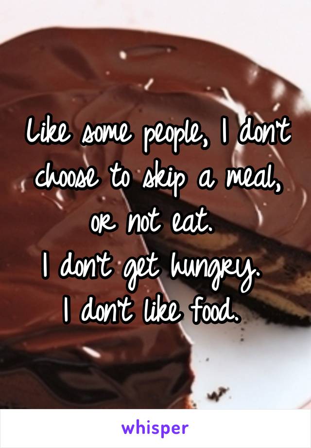 Like some people, I don't choose to skip a meal, or not eat. 
I don't get hungry. 
I don't like food. 