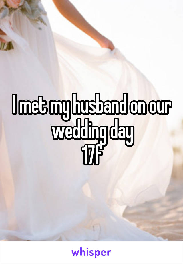 I met my husband on our wedding day
17f