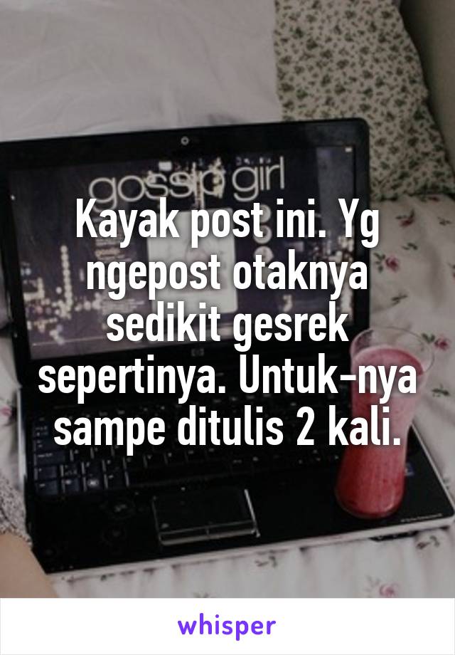 Kayak post ini. Yg ngepost otaknya sedikit gesrek sepertinya. Untuk-nya sampe ditulis 2 kali.