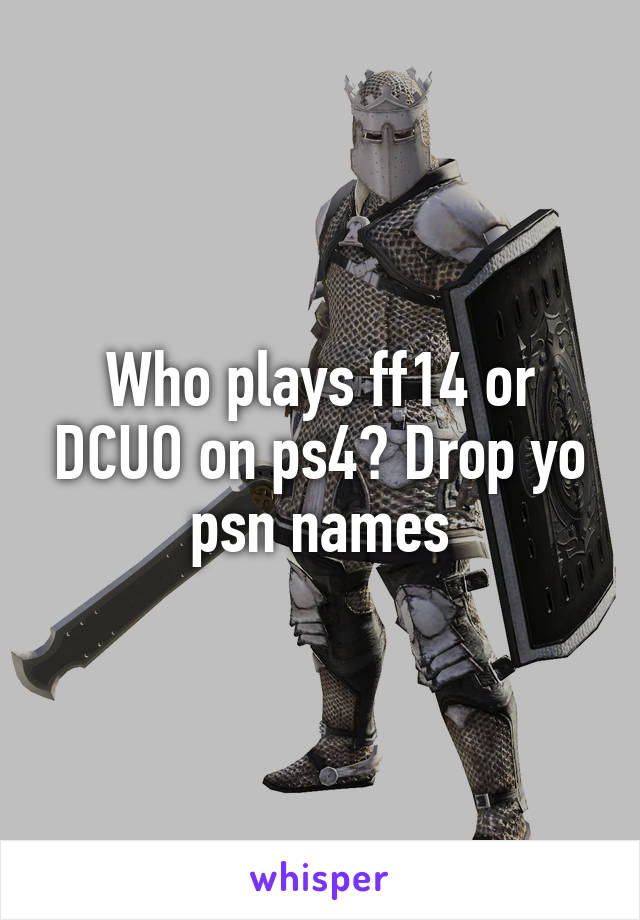 Who plays ff14 or DCUO on ps4? Drop yo psn names