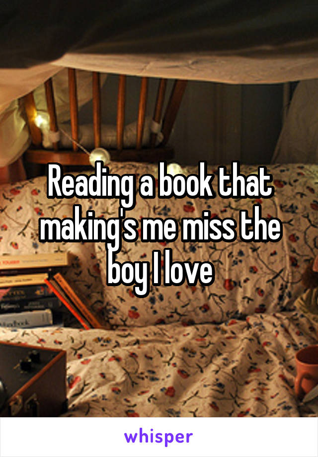  Reading a book that  making's me miss the boy I love