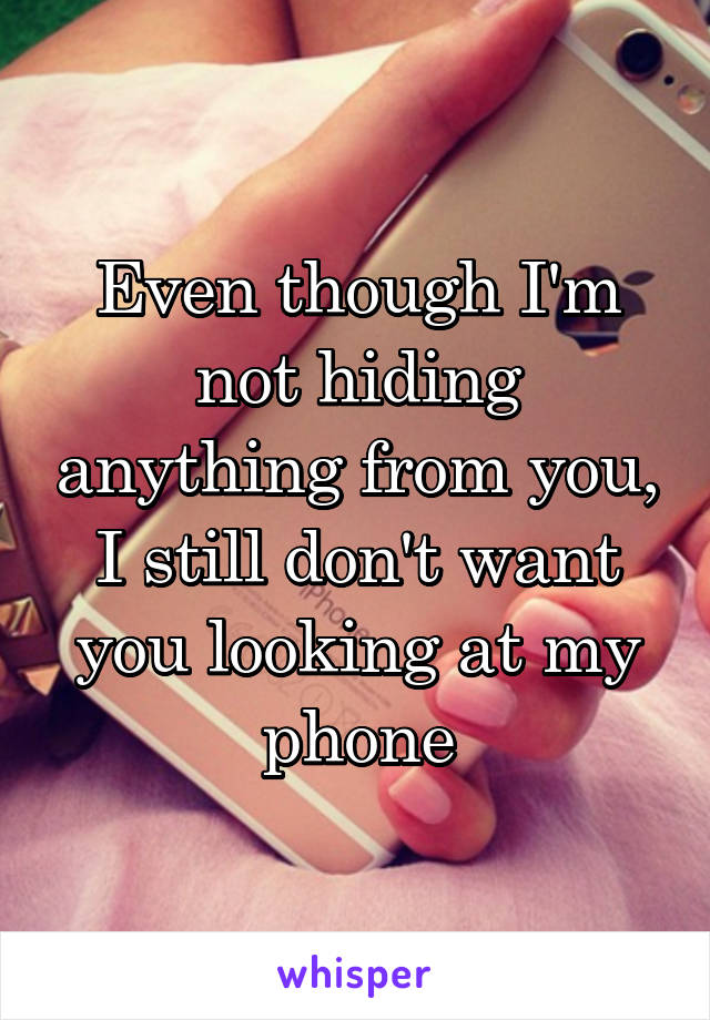 Even though I'm not hiding anything from you, I still don't want you looking at my phone