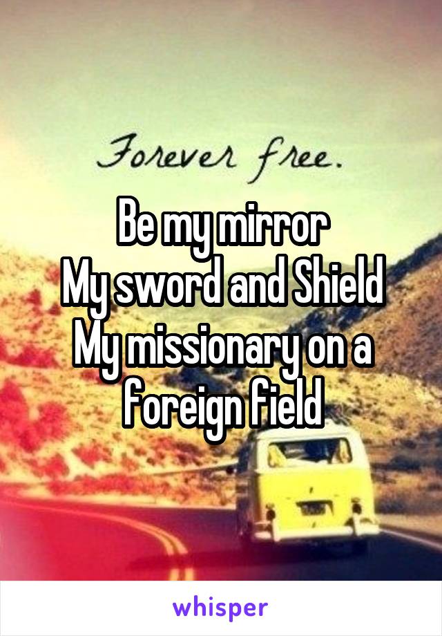 Be my mirror
My sword and Shield
My missionary on a foreign field